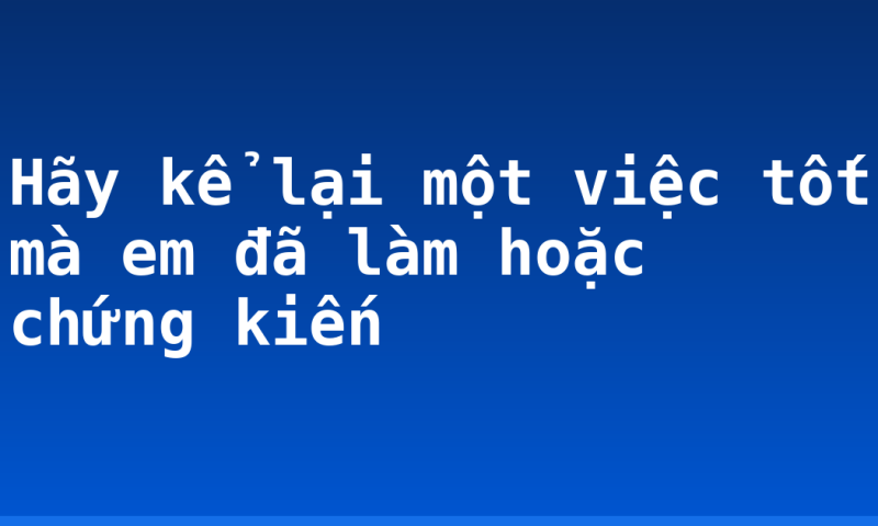 Hãy kể lại một việc tốt mà em đã làm hoặc chứng kiến
