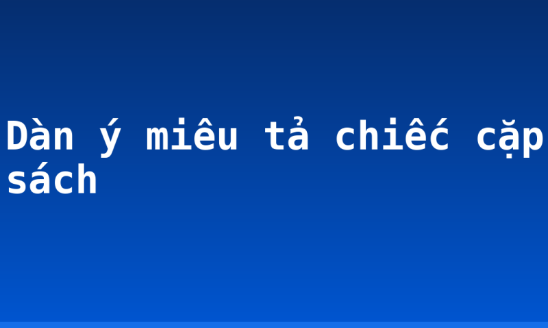 Dàn ý miêu tả chiếc cặp sách
