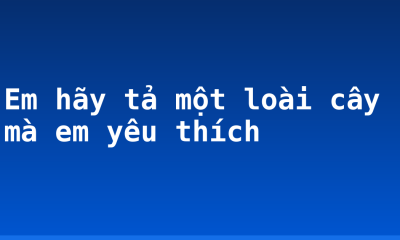 Em hãy tả một loài cây mà em yêu thích