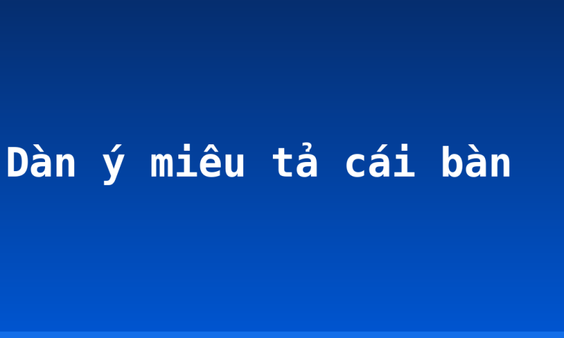 Dàn ý miêu tả cái bàn