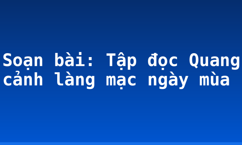Soạn bài: Tập đọc Quang cảnh làng mạc ngày mùa