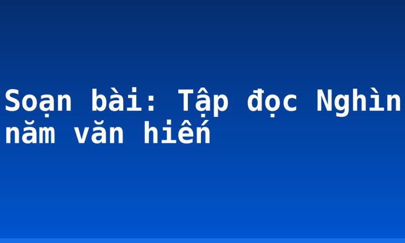 Soạn bài: Tập đọc Nghìn năm văn hiến