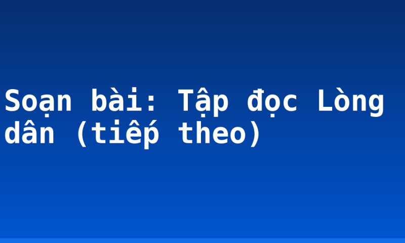Soạn bài: Tập đọc Lòng dân (tiếp theo)