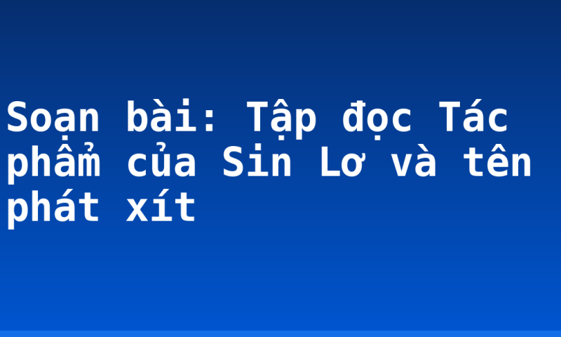 Soạn bài: Tập đọc Tác phẩm của Sin Lơ và tên phát xít