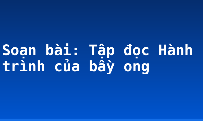 Soạn bài: Tập đọc Hành trình của bầy ong