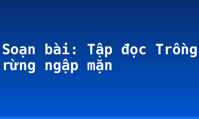 Soạn bài: Tập đọc Trồng rừng ngập mặn