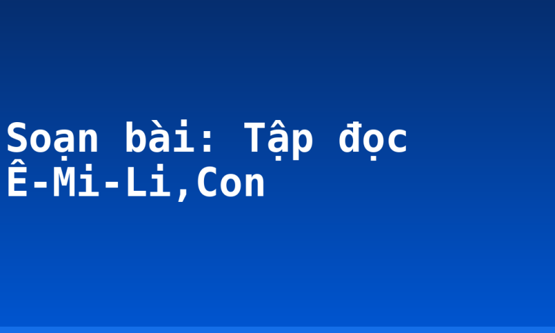 Soạn bài: Tập đọc Ê-Mi-Li,Con