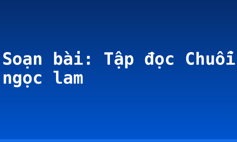 Soạn bài: Tập đọc Chuỗi ngọc lam