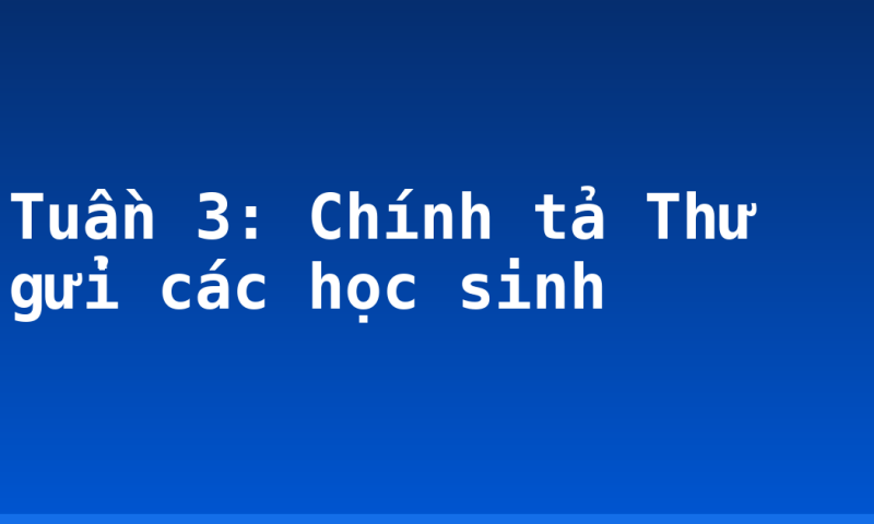 Tuần 3: Chính tả Thư gửi các học sinh