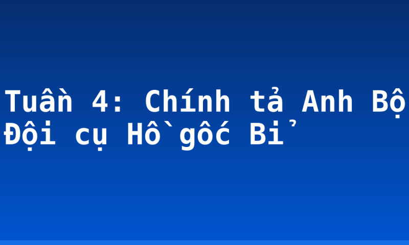 Tuần 4: Chính tả Anh Bộ Đội cụ Hồ gốc Bỉ