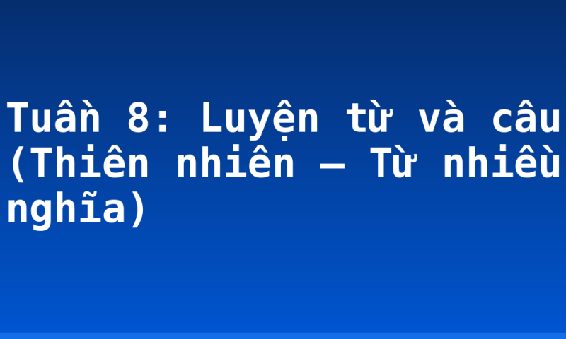 Tuần 8: Luyện từ và câu (Thiên nhiên – Từ nhiều nghĩa)