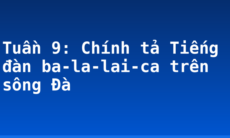 Tuần 9: Chính tả Tiếng đàn ba-la-lai-ca trên sông Đà