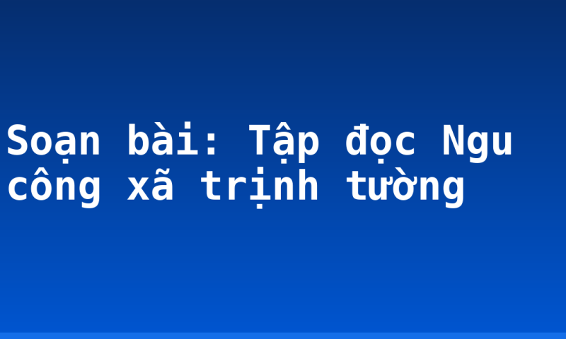 Soạn bài: Tập đọc Ngu công xã trịnh tường