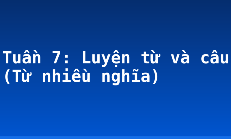 Tuần 7: Luyện từ và câu (Từ nhiều nghĩa)