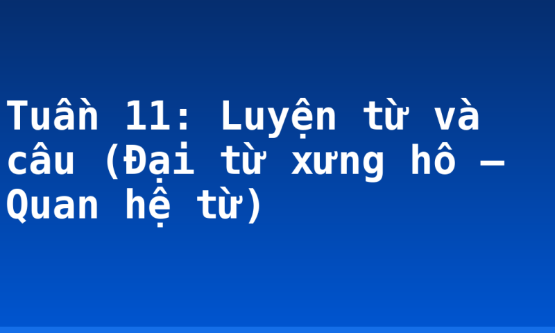 Tuần 11: Luyện từ và câu (Đại từ xưng hô – Quan hệ từ)