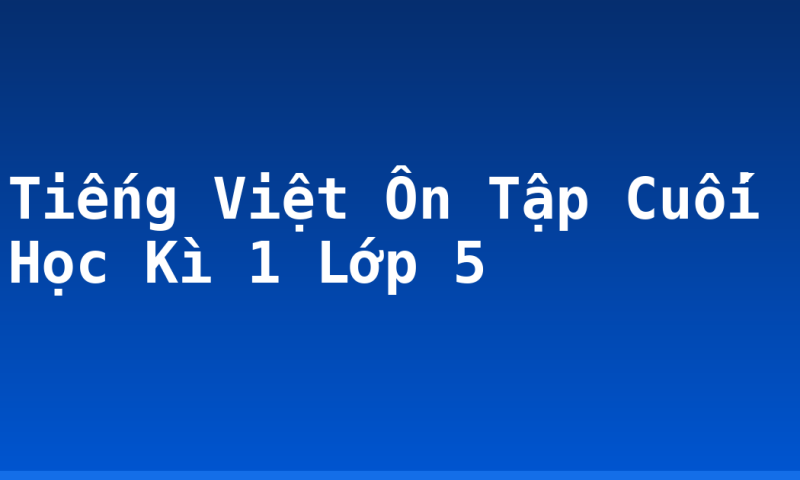 Tiếng Việt Ôn Tập Cuối Học Kì 1 Lớp 5