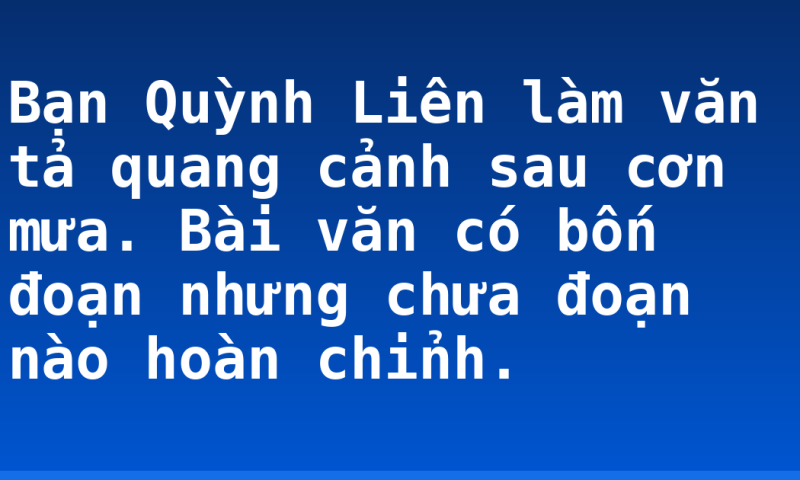 Bạn Quỳnh Liên làm văn tả quang cảnh sau cơn mưa. Bài văn có bốn đoạn nhưng chưa đoạn nào hoàn chỉnh.