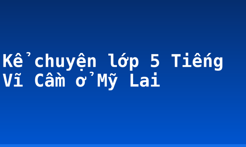 Kể chuyện lớp 5 Tiếng Vĩ Cầm ở Mỹ Lai