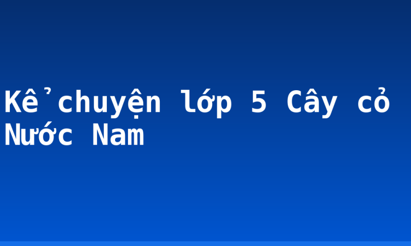 Kể chuyện lớp 5 Cây cỏ Nước Nam