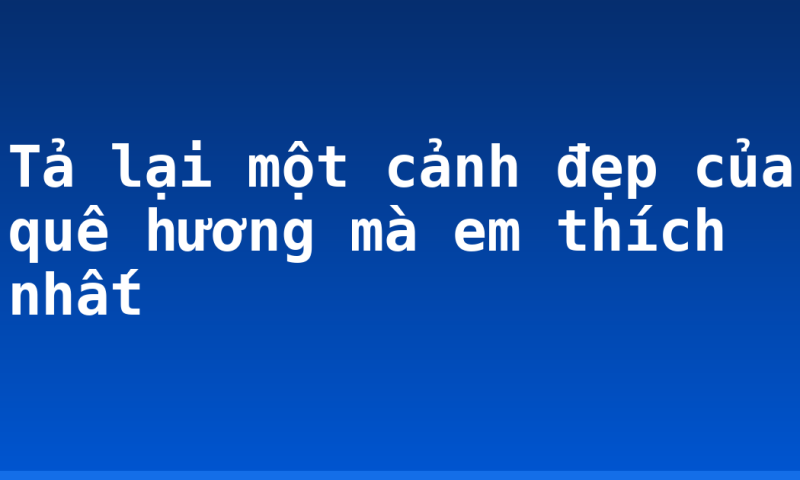 Tả lại một cảnh đẹp của quê hương mà em thích nhất