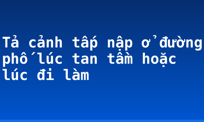 Tả cảnh tấp nập ở đường phố lúc tan tầm hoặc lúc đi làm