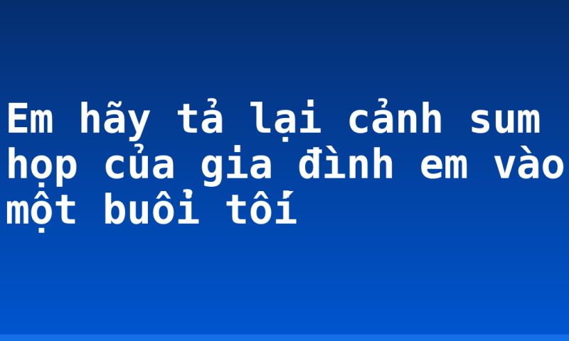 Em hãy tả lại cảnh sum họp của gia đình em vào một buổi tối