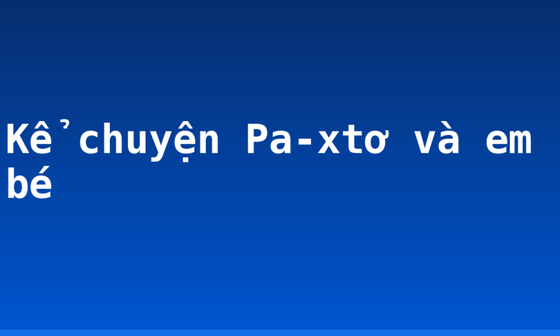 Kể chuyện Pa-xtơ và em bé