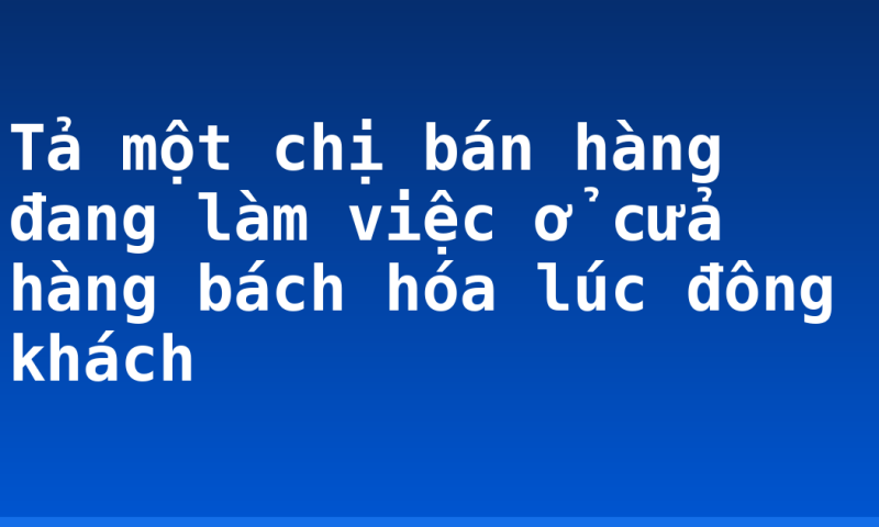 Tả một chị bán hàng đang làm việc ở cửa hàng bách hóa lúc đông khách