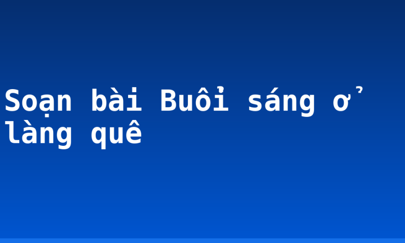 Soạn bài Buổi sáng ở làng quê