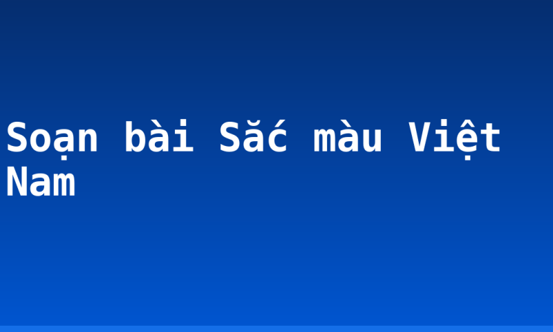 Soạn bài Sắc màu Việt Nam