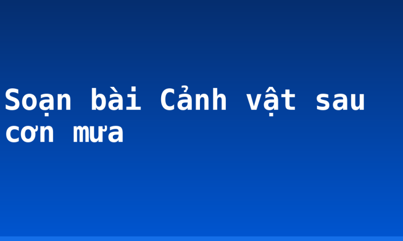 Soạn bài Cảnh vật sau cơn mưa