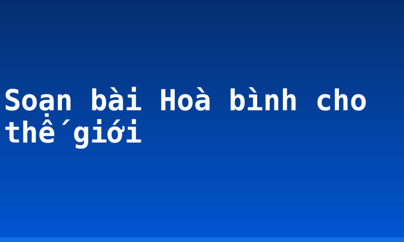 Soạn bài Hoà bình cho thế giới
