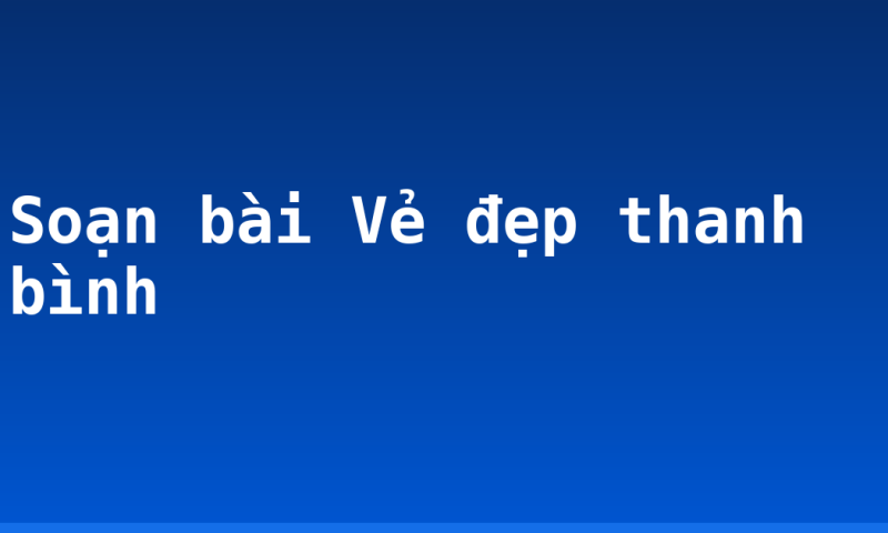 Soạn bài Vẻ đẹp thanh bình