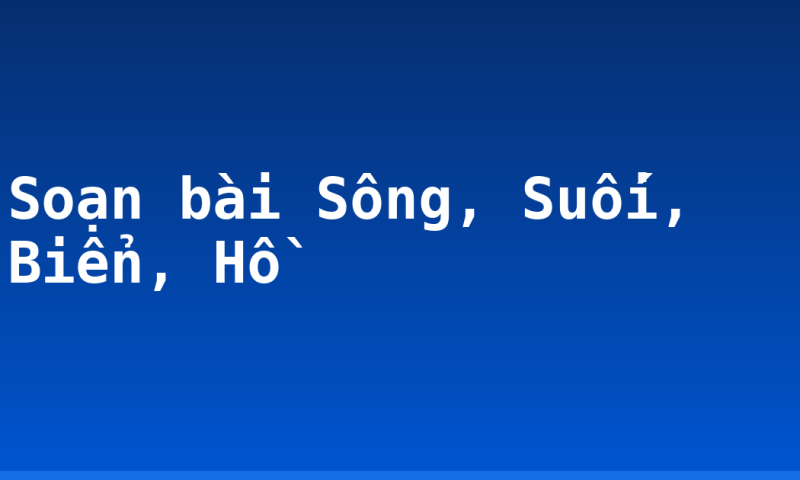Soạn bài Sông, Suối, Biển, Hồ