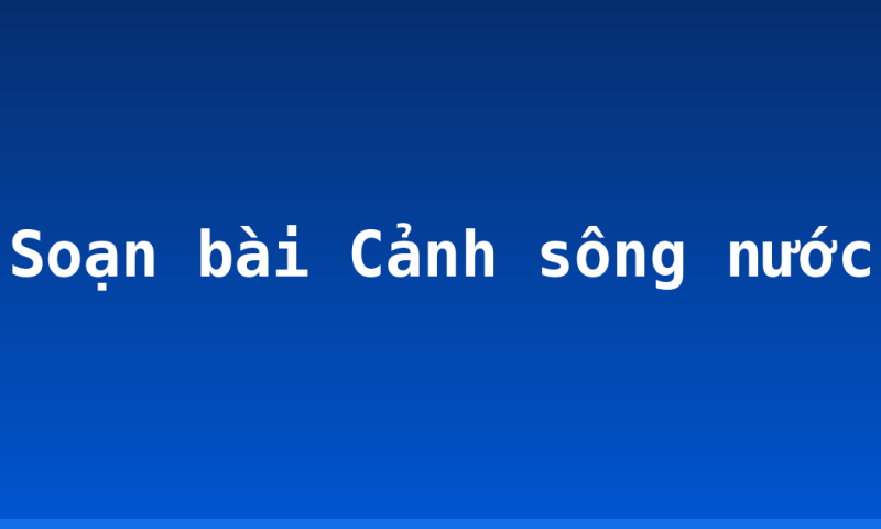 Soạn bài Cảnh sông nước