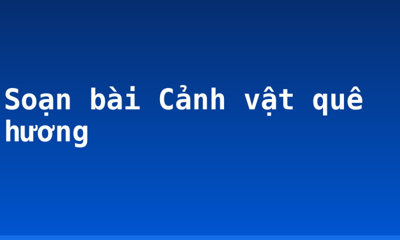 Soạn bài Cảnh vật quê hương