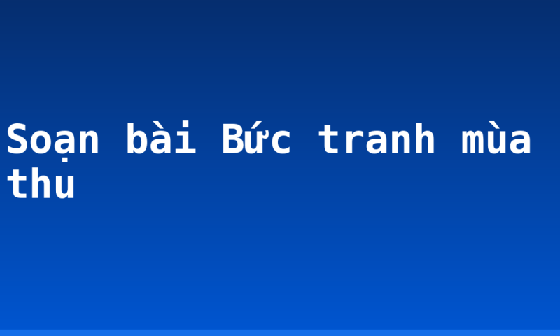 Soạn bài Bức tranh mùa thu