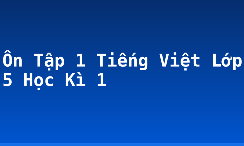 Ôn Tập 1 Tiếng Việt Lớp 5 Học Kì 1