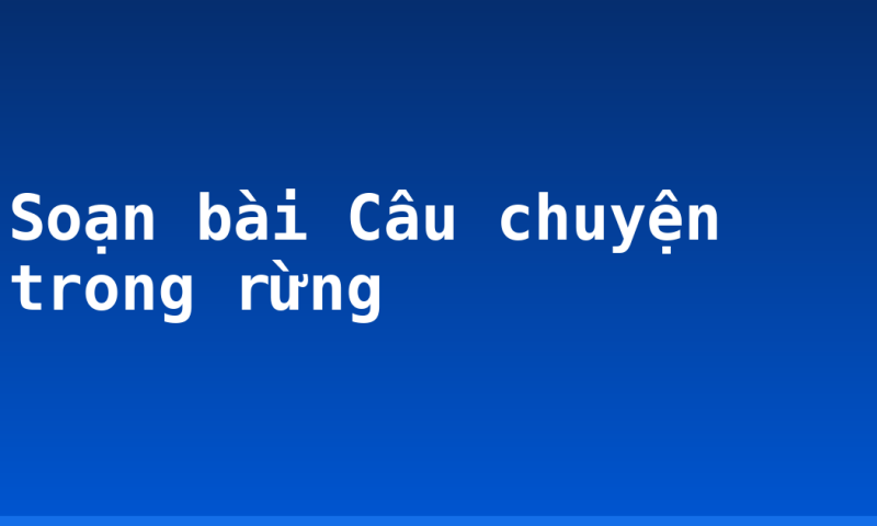 Soạn bài Câu chuyện trong rừng