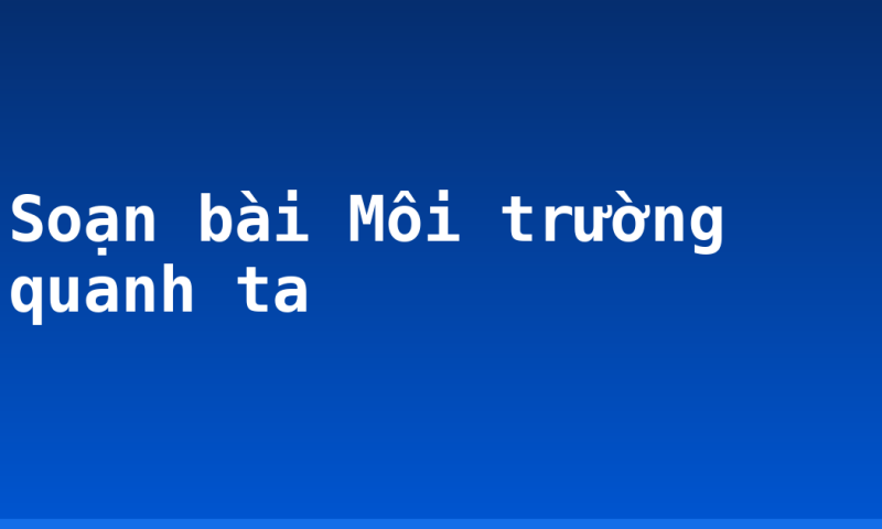 Soạn bài Môi trường quanh ta