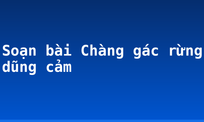 Soạn bài Chàng gác rừng dũng cảm