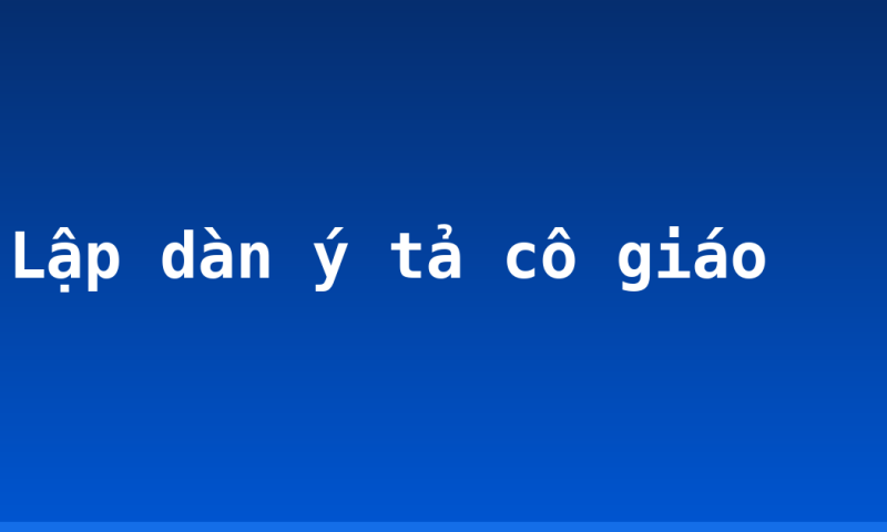 Lập dàn ý tả cô giáo