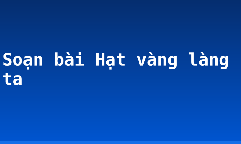 Soạn bài Hạt vàng làng ta