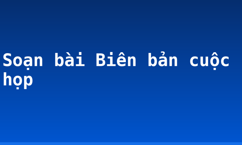 Soạn bài Biên bản cuộc họp