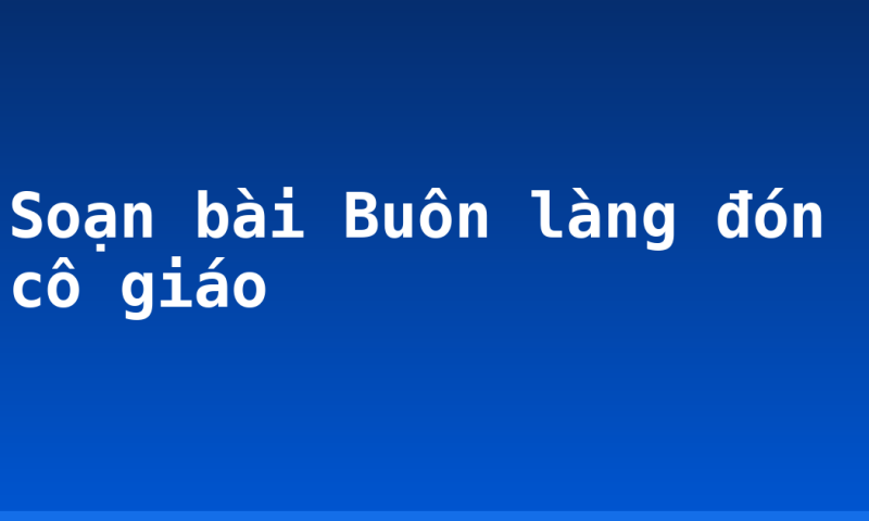 Soạn bài Buôn làng đón cô giáo