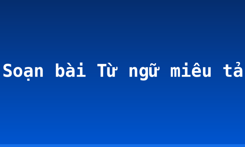 Soạn bài Từ ngữ miêu tả