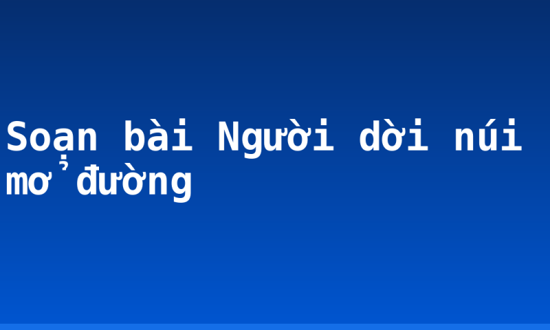 Soạn bài Người dời núi mở đường