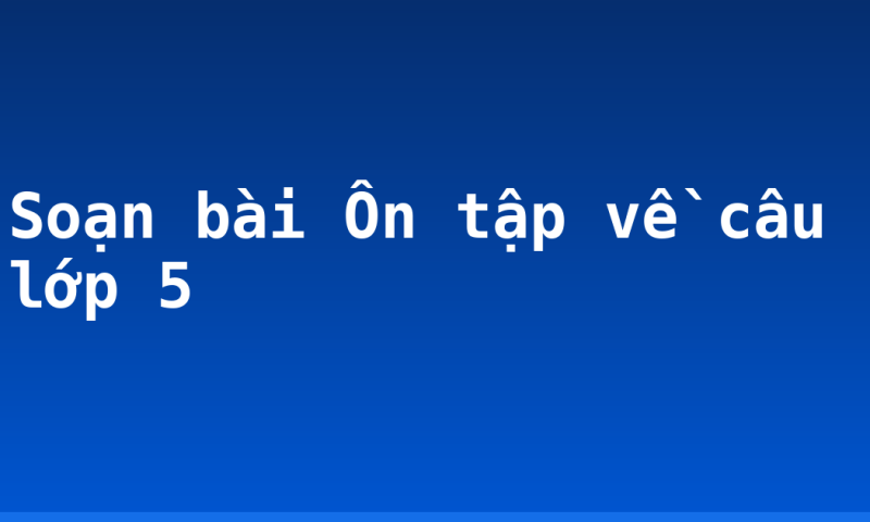 Soạn bài Ôn tập về câu lớp 5