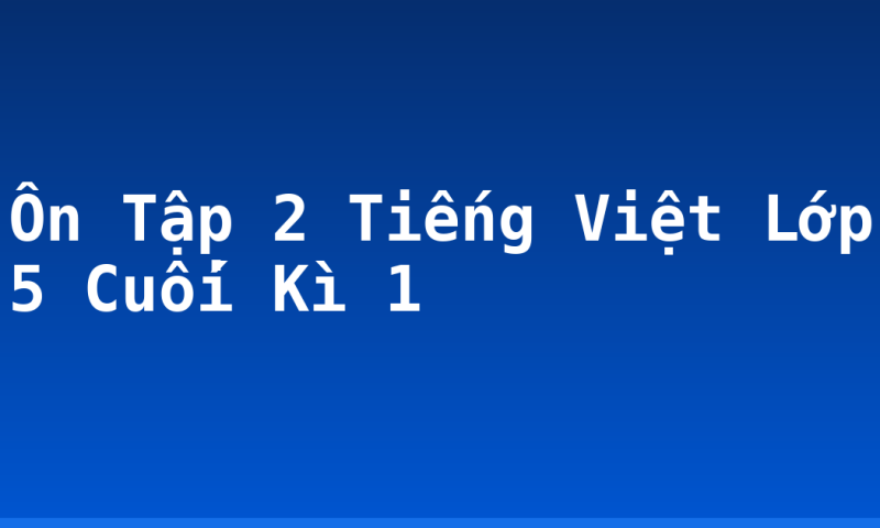 Ôn Tập 2 Tiếng Việt Lớp 5 Cuối Kì 1
