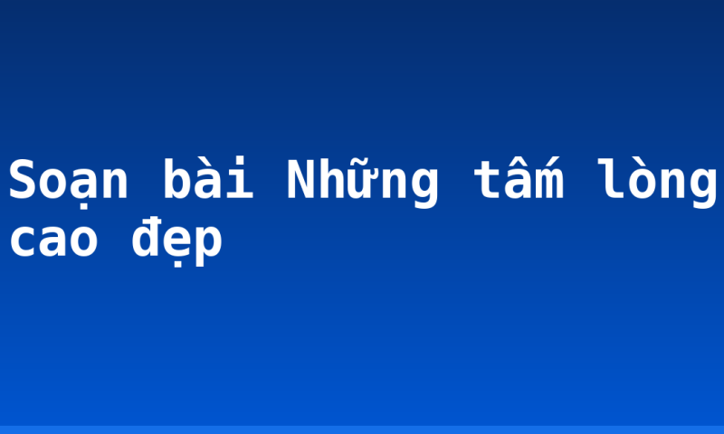 Soạn bài Những tấm lòng cao đẹp